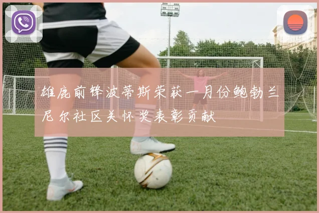 雄鹿前锋波蒂斯荣获一月份鲍勃兰尼尔社区关怀奖表彰贡献