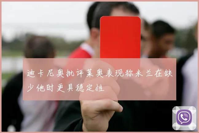 迪卡尼奥批评莱奥表现称米兰在缺少他时更具稳定性