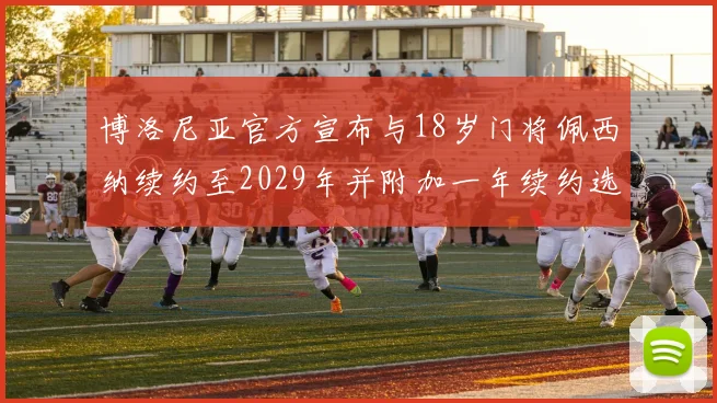 博洛尼亚官方宣布与18岁门将佩西纳续约至2029年并附加一年续约选项