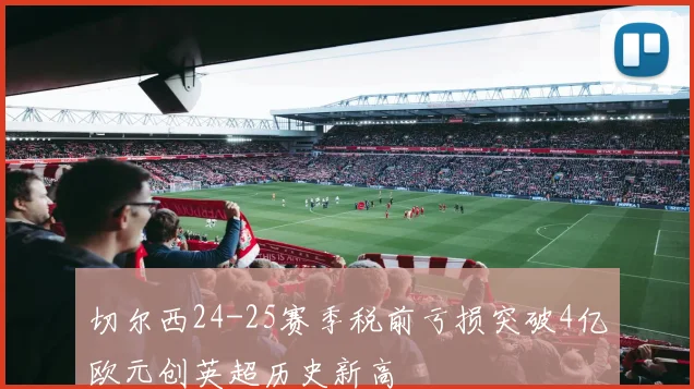 切尔西24-25赛季税前亏损突破4亿欧元创英超历史新高