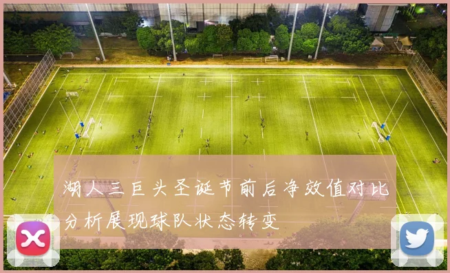 湖人三巨头圣诞节前后净效值对比分析展现球队状态转变