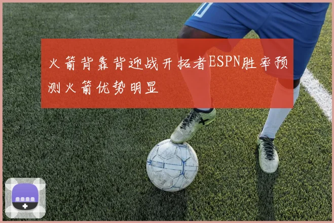 火箭背靠背迎战开拓者ESPN胜率预测火箭优势明显