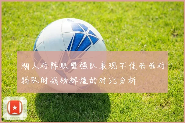 湖人对阵联盟强队表现不佳而面对弱队时战绩辉煌的对比分析