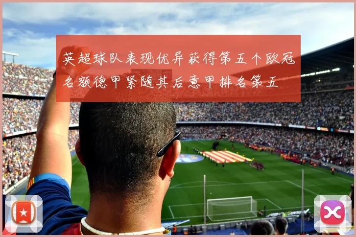 英超球队表现优异获得第五个欧冠名额德甲紧随其后意甲排名第五