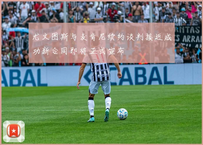 尤文图斯与麦肯尼续约谈判接近成功新合同即将正式宣布