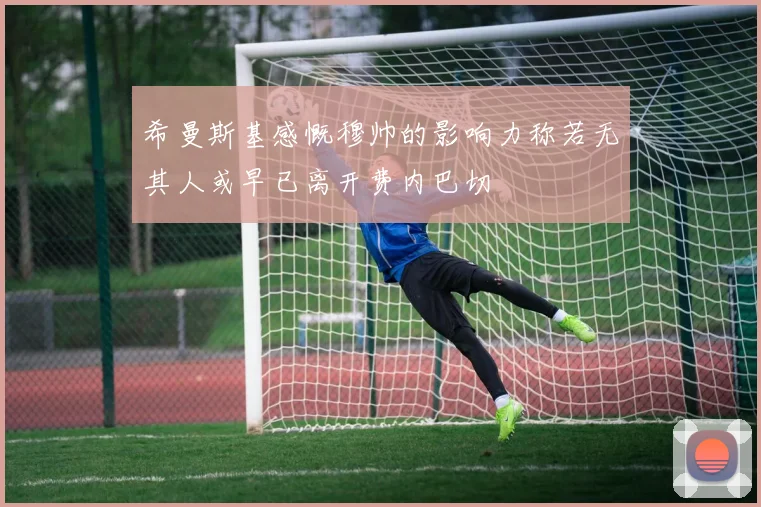 希曼斯基感慨穆帅的影响力称若无其人或早已离开费内巴切