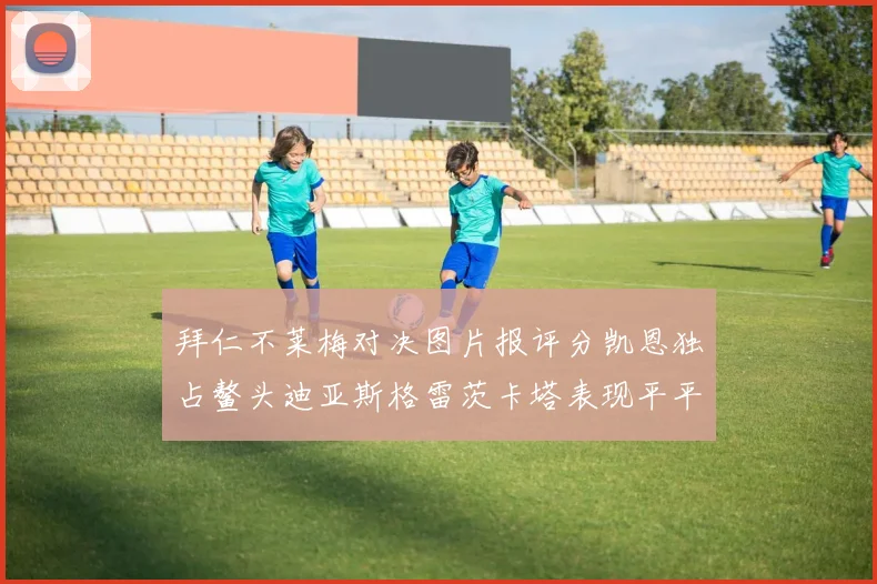 拜仁不莱梅对决图片报评分凯恩独占鳌头迪亚斯格雷茨卡塔表现平平