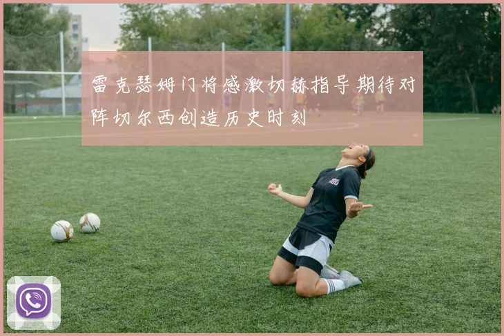 雷克瑟姆门将感激切赫指导期待对阵切尔西创造历史时刻