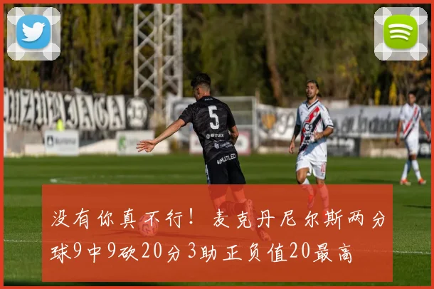 没有你真不行！麦克丹尼尔斯两分球9中9砍20分3助正负值20最高