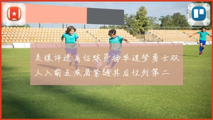美媒评选高估球员榜单追梦勇士双人入前五浓眉紧随其后位列第二